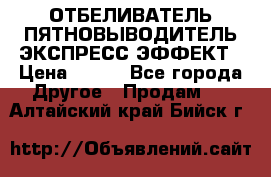 ОТБЕЛИВАТЕЛЬ-ПЯТНОВЫВОДИТЕЛЬ ЭКСПРЕСС-ЭФФЕКТ › Цена ­ 300 - Все города Другое » Продам   . Алтайский край,Бийск г.